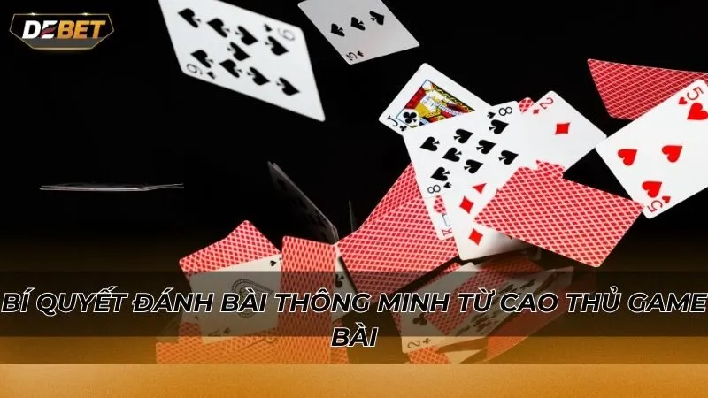 Bí quyết đánh bài thông minh từ cao thủ game bài