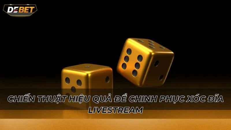 Chiến thuật hiệu quả để chinh phục xóc đĩa livestream
