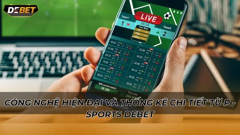 Công nghệ hiện đại và thống kê chi tiết từ P - Sports Debet