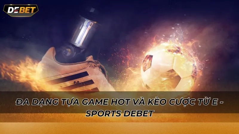 Đa dạng tựa game hot và kèo cược từ E - Sports Debet