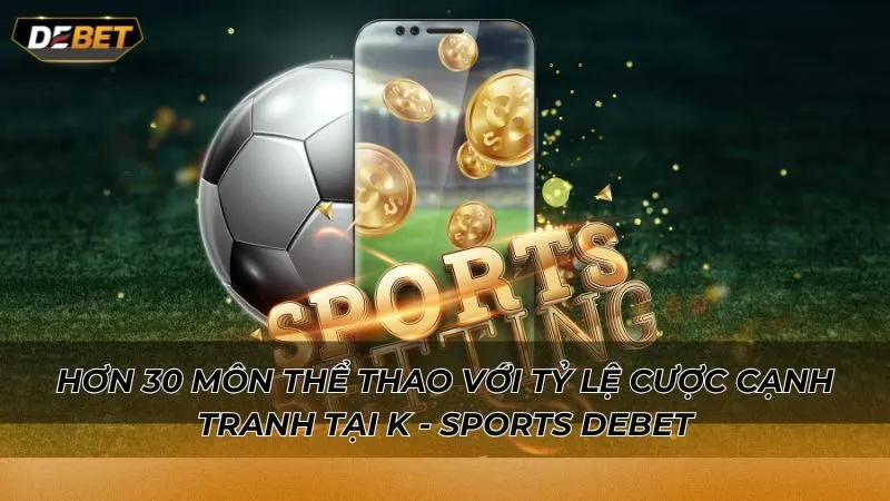 Hơn 30 môn thể thao với tỷ lệ cược cạnh tranh tại K - Sports Debet
