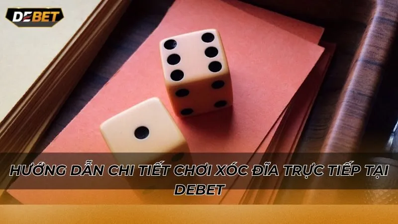 Hướng dẫn chi tiết chơi xóc đĩa trực tiếp tại Debet