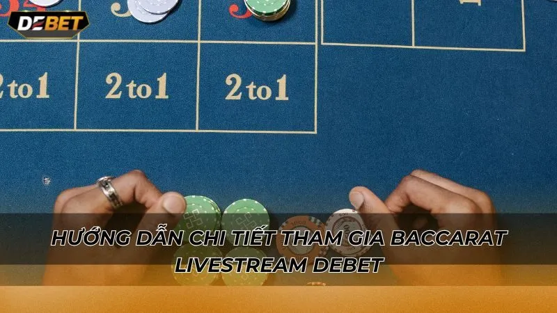 Hướng dẫn chi tiết tham gia Baccarat livestream Debet