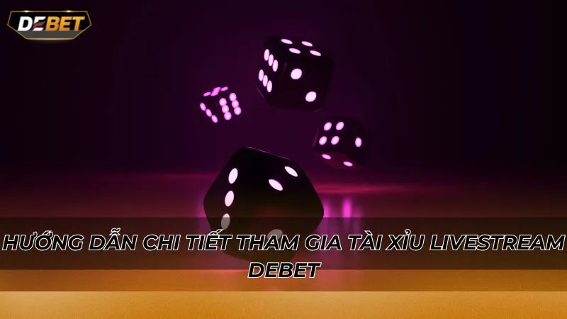 Hướng dẫn chi tiết tham gia tài xỉu livestream Debet