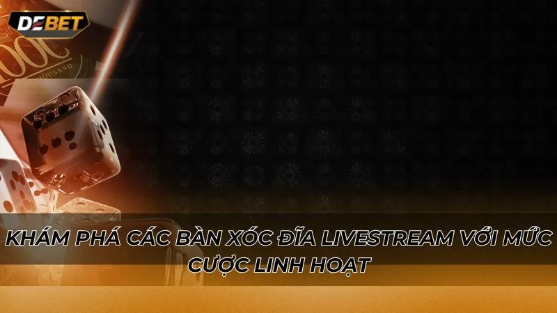 Khám phá các bàn xóc đĩa livestream với mức cược linh hoạt