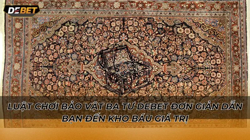 Luật chơi Bảo vật ba tư Debet đơn giản dẫn bạn đến kho báu giá trị