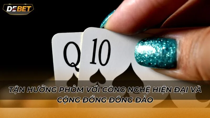 Tận hưởng Phỏm với công nghệ hiện đại và cộng đồng đông đảo