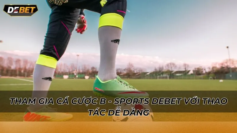 Tham gia cá cược B - Sports Debet với thao tác dễ dàng
