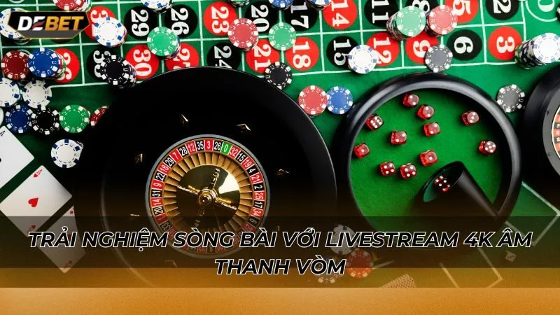 Trải nghiệm sòng bài với livestream 4K âm thanh vòm