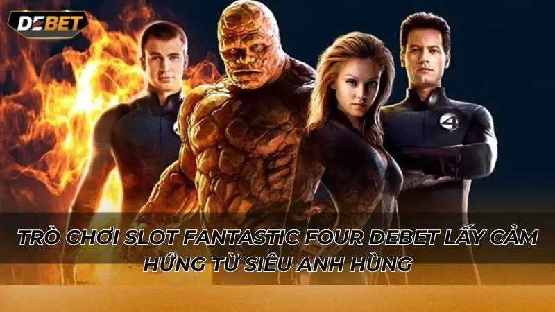 Trò chơi slot Fantastic Four Debet lấy cảm hứng từ siêu anh hùng